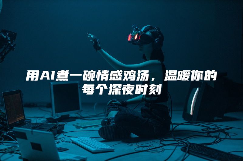 用AI煮一碗情感鸡汤，温暖你的每个深夜时刻