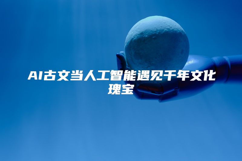 AI古文当人工智能遇见千年文化瑰宝