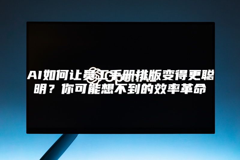 AI如何让员工手册排版变得更聪明？你可能想不到的效率革命