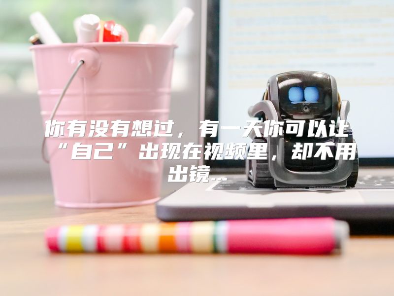你有没有想过，有一天你可以让“自己”出现在视频里，却不用出镜...