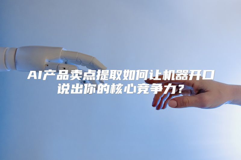 AI产品卖点提取如何让机器开口说出你的核心竞争力？