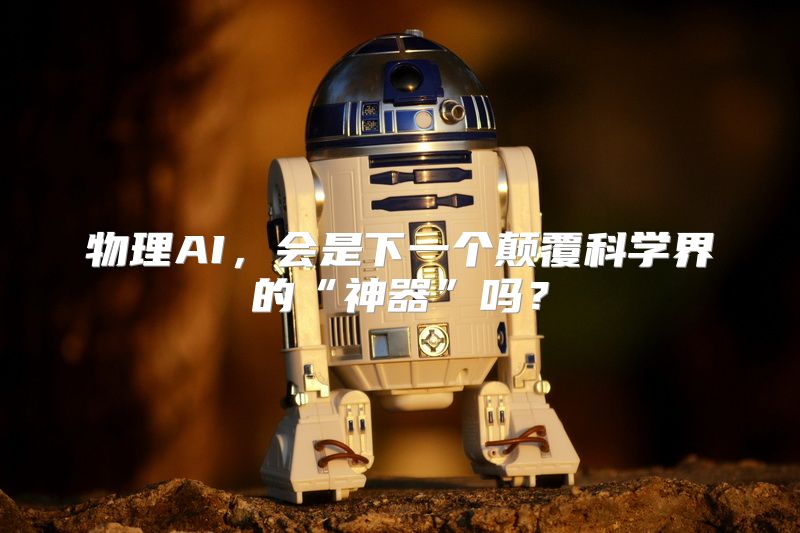 物理AI，会是下一个颠覆科学界的“神器”吗？