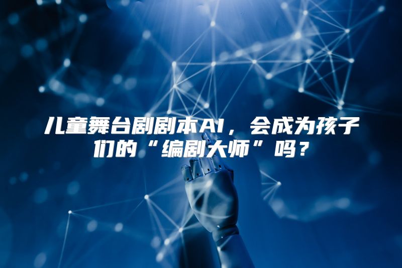 儿童舞台剧剧本AI，会成为孩子们的“编剧大师”吗？