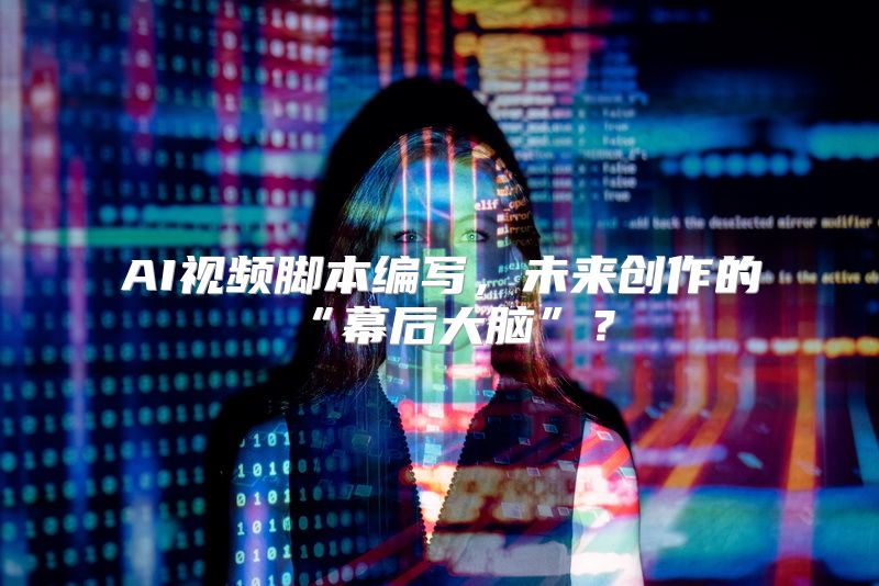 AI视频脚本编写，未来创作的“幕后大脑”？