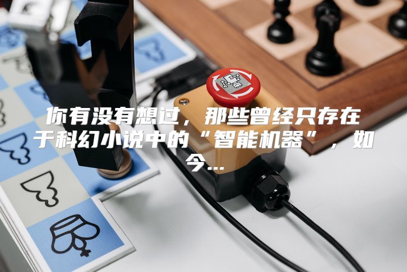 你有没有想过，那些曾经只存在于科幻小说中的“智能机器”，如今...