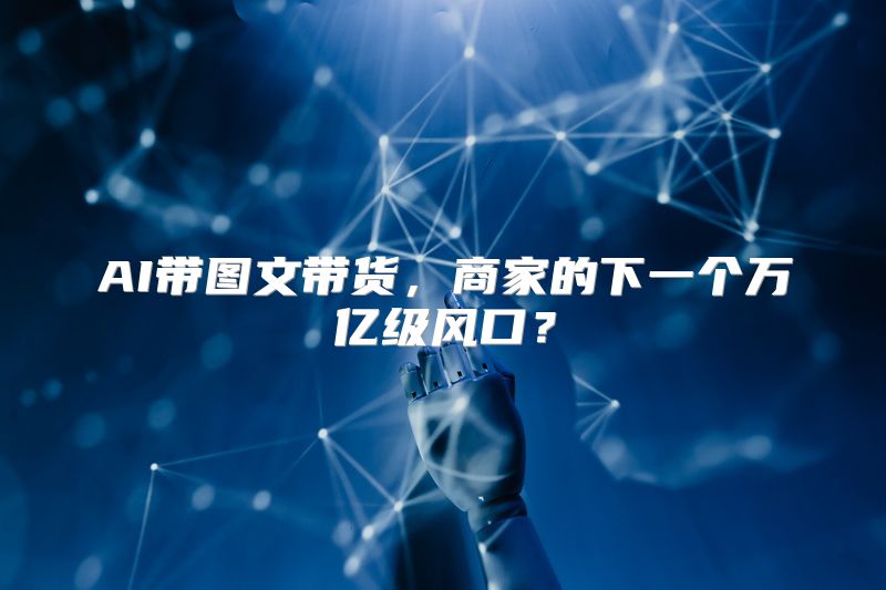 AI带图文带货，商家的下一个万亿级风口？