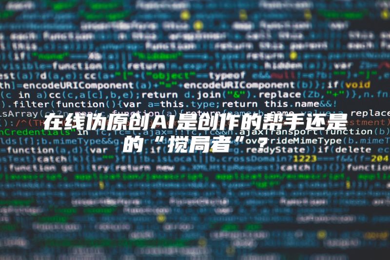 在线伪原创AI是创作的帮手还是的“搅局者”？