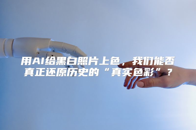 用AI给黑白照片上色，我们能否真正还原历史的“真实色彩”？