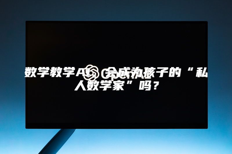 数学教学AI，会成为孩子的“私人数学家”吗？