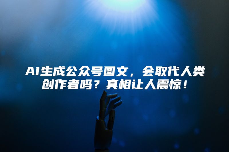 AI生成公众号图文，会取代人类创作者吗？真相让人震惊！