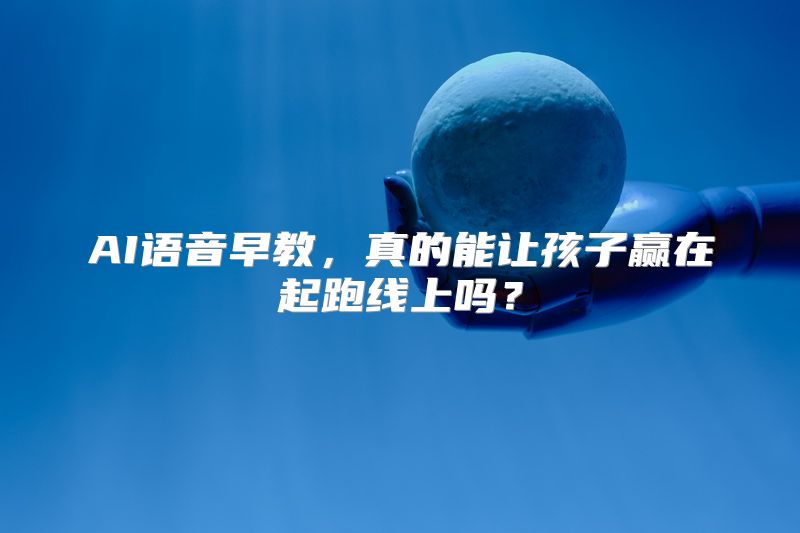 AI语音早教，真的能让孩子赢在起跑线上吗？