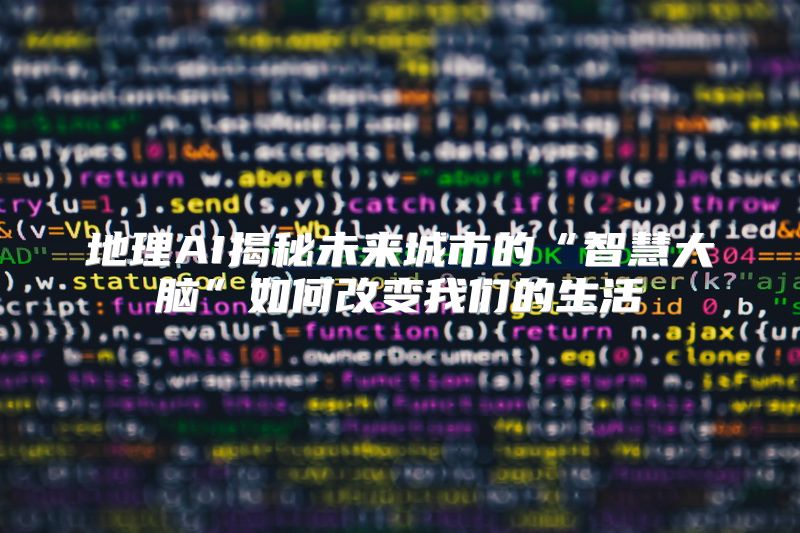 地理AI揭秘未来城市的“智慧大脑”如何改变我们的生活