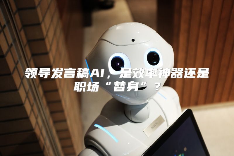 领导发言稿AI，是效率神器还是职场“替身”？