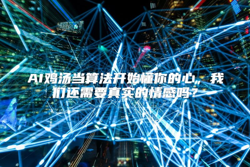 AI鸡汤当算法开始懂你的心，我们还需要真实的情感吗？