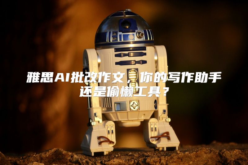 雅思AI批改作文，你的写作助手还是偷懒工具？