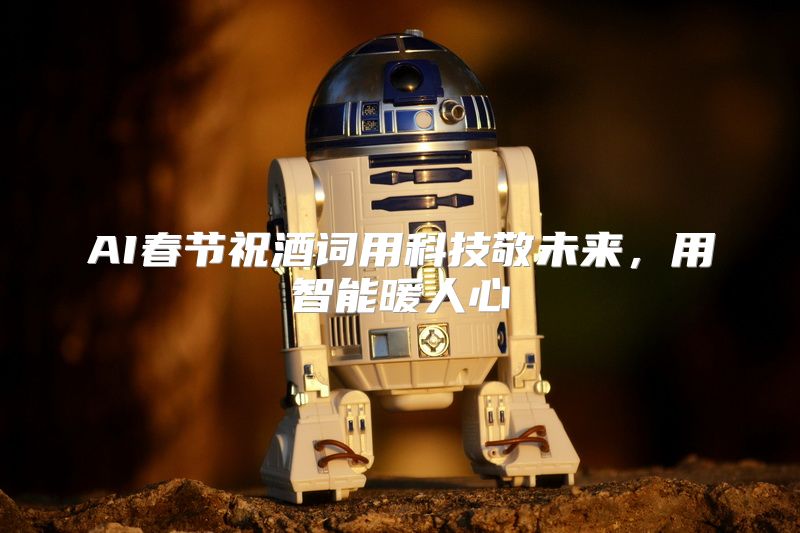 AI春节祝酒词用科技敬未来，用智能暖人心