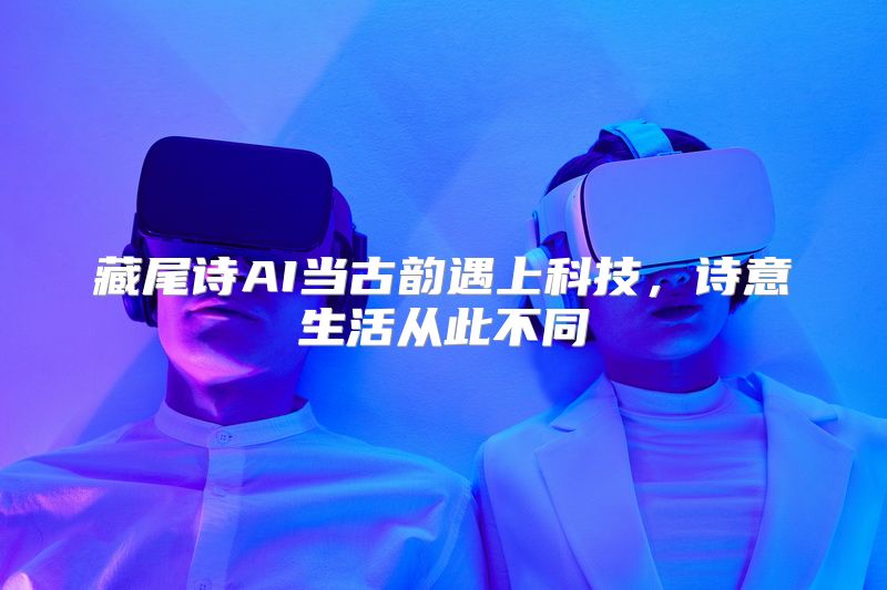 藏尾诗AI当古韵遇上科技，诗意生活从此不同