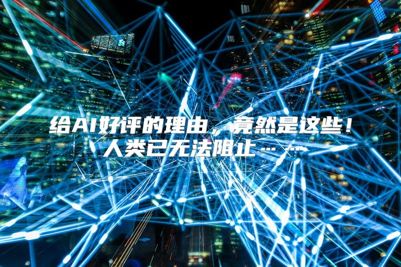 给AI好评的理由，竟然是这些！人类已无法阻止……