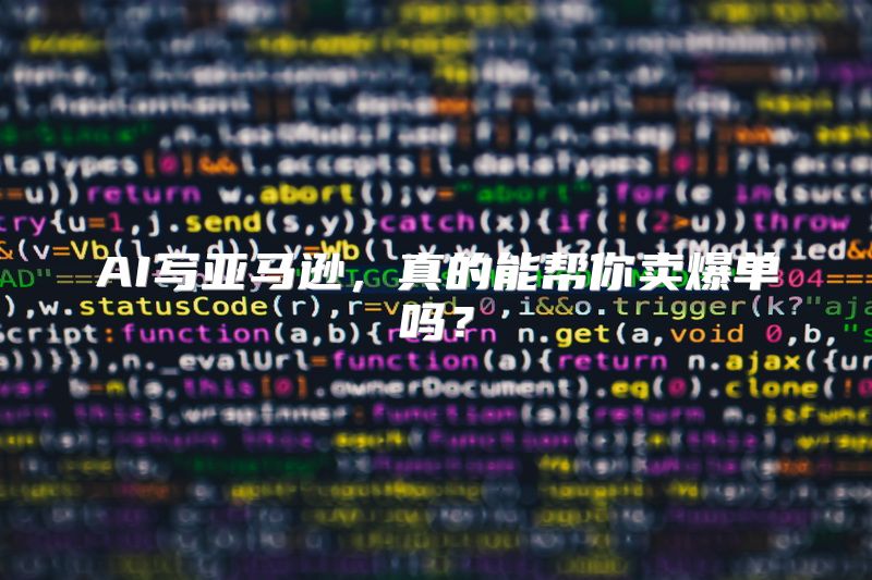 AI写亚马逊，真的能帮你卖爆单吗？