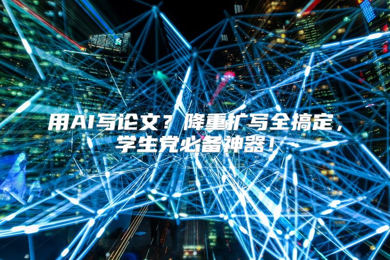 用AI写论文？降重扩写全搞定，学生党必备神器！