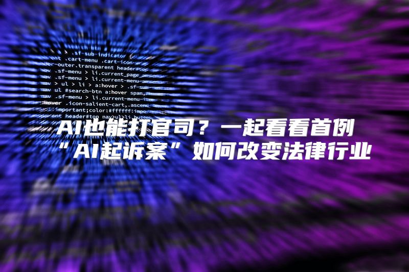 AI也能打官司？一起看看首例“AI起诉案”如何改变法律行业
