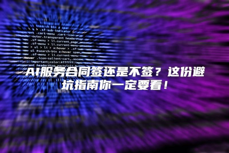 AI服务合同签还是不签？这份避坑指南你一定要看！