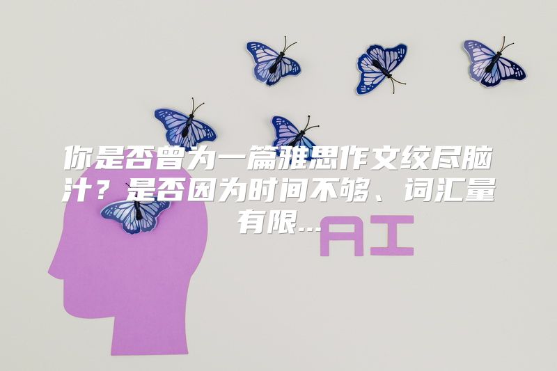 你是否曾为一篇雅思作文绞尽脑汁？是否因为时间不够、词汇量有限...