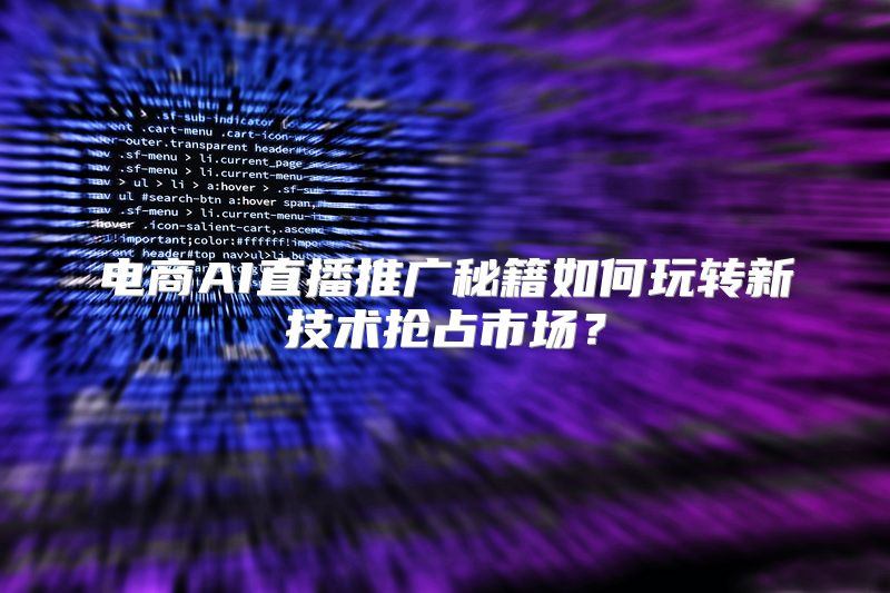电商AI直播推广秘籍如何玩转新技术抢占市场？