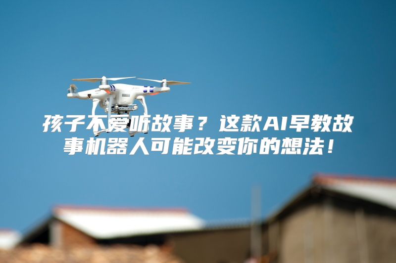 孩子不爱听故事？这款AI早教故事机器人可能改变你的想法！