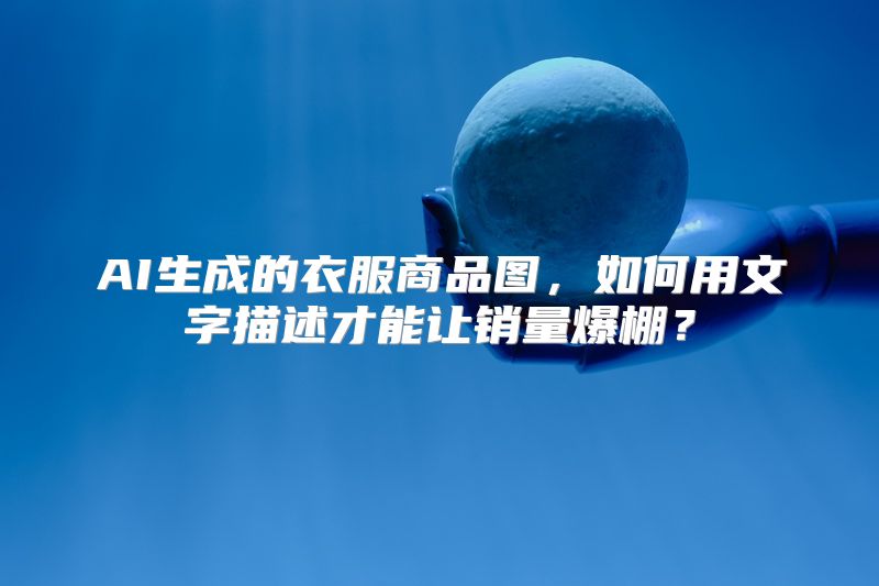 AI生成的衣服商品图，如何用文字描述才能让销量爆棚？