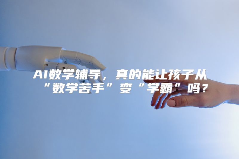 AI数学辅导，真的能让孩子从“数学苦手”变“学霸”吗？