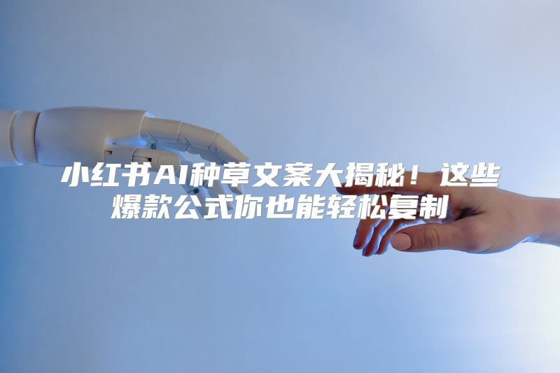 小红书AI种草文案大揭秘！这些爆款公式你也能轻松复制