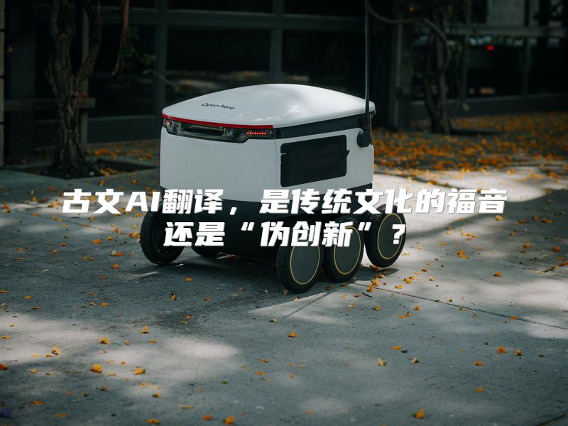 古文AI翻译，是传统文化的福音还是“伪创新”？