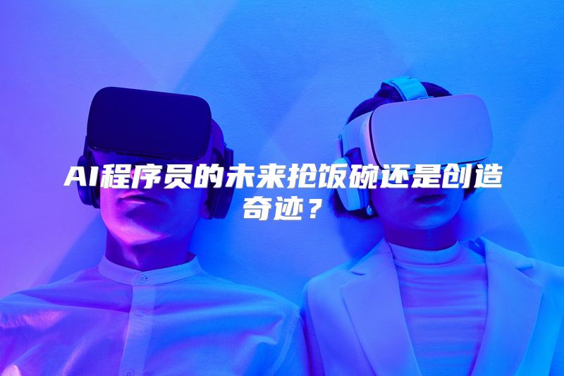 AI程序员的未来抢饭碗还是创造奇迹？