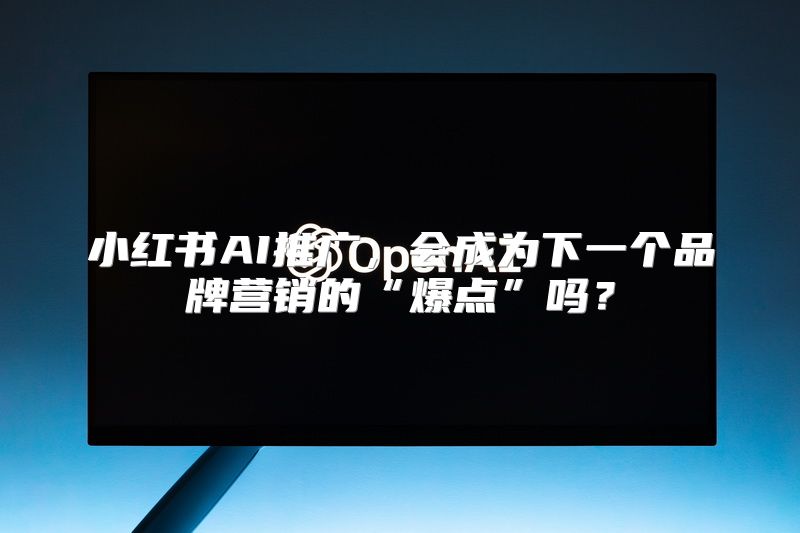 小红书AI推广，会成为下一个品牌营销的“爆点”吗？