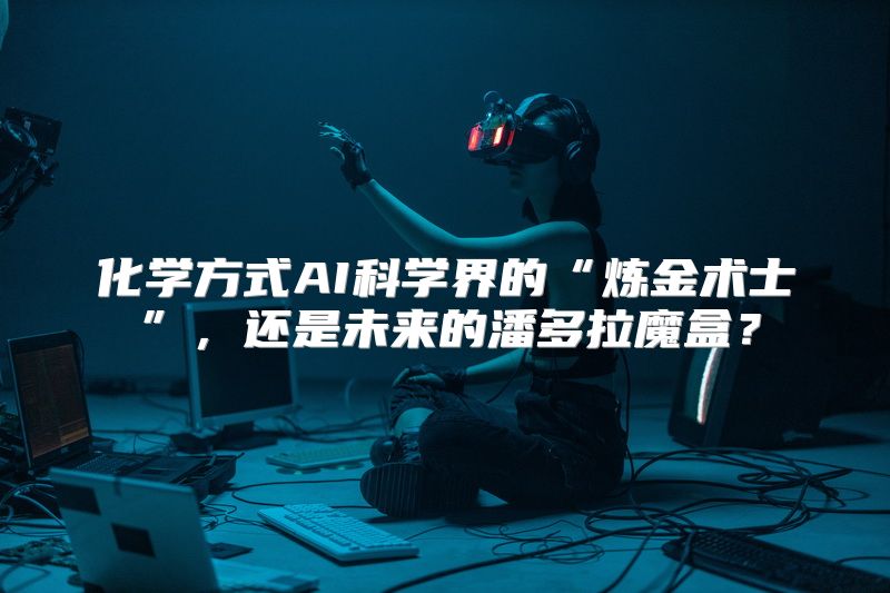 化学方式AI科学界的“炼金术士”，还是未来的潘多拉魔盒？