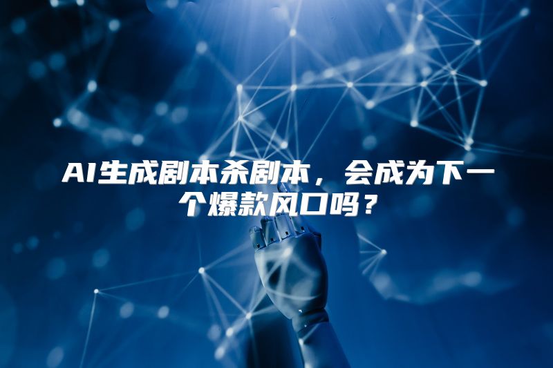AI生成剧本杀剧本，会成为下一个爆款风口吗？