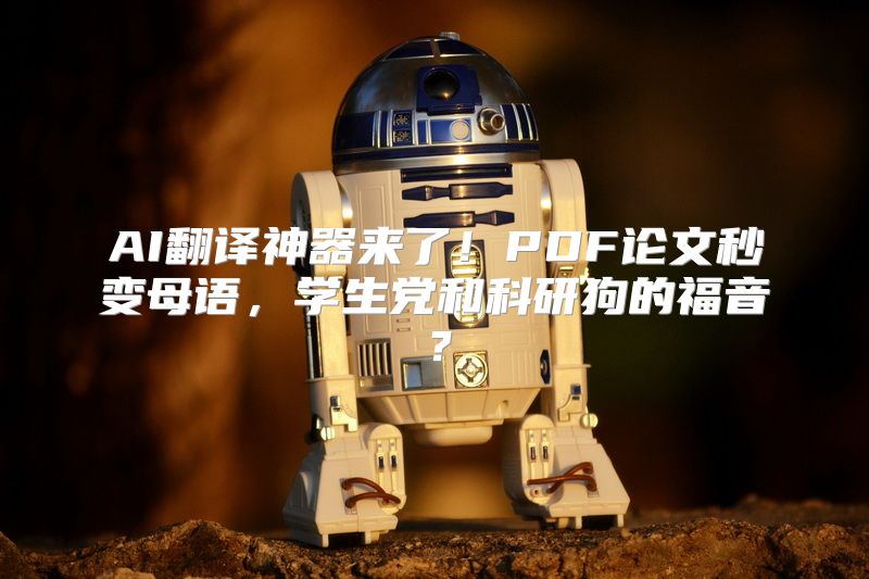 AI翻译神器来了！PDF论文秒变母语，学生党和科研狗的福音？