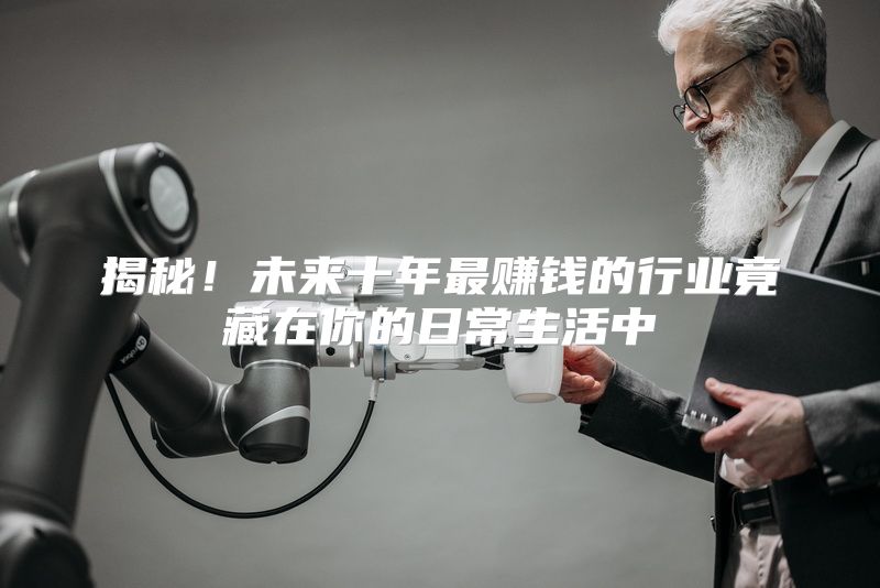 揭秘！未来十年最赚钱的行业竟藏在你的日常生活中