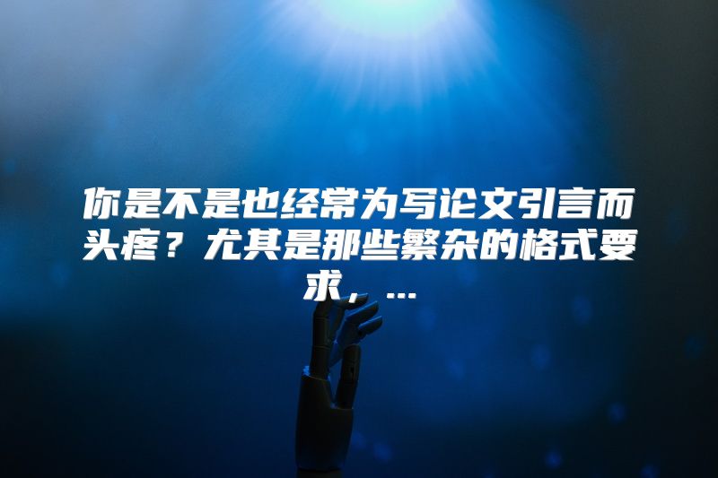 你是不是也经常为写论文引言而头疼？尤其是那些繁杂的格式要求，...
