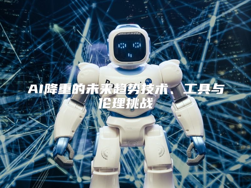 AI降重的未来趋势技术、工具与伦理挑战