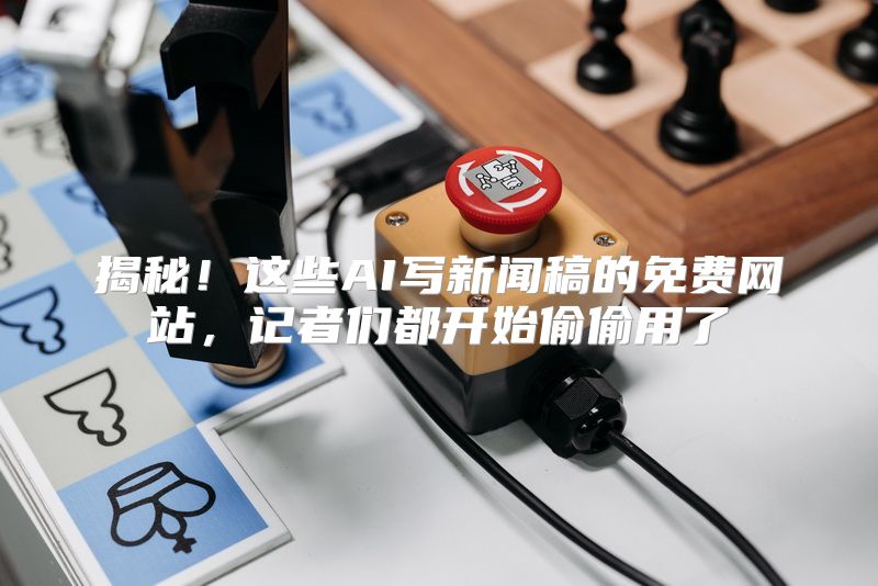 揭秘！这些AI写新闻稿的免费网站，记者们都开始偷偷用了
