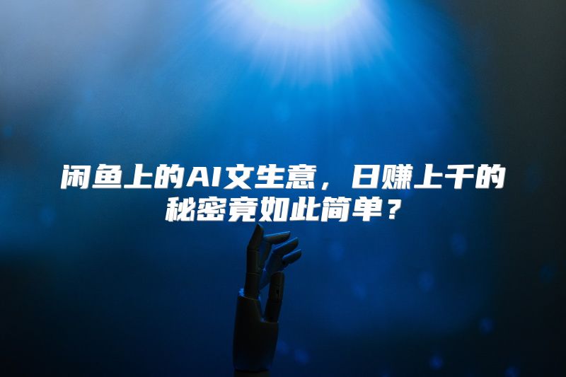 闲鱼上的AI文生意，日赚上千的秘密竟如此简单？