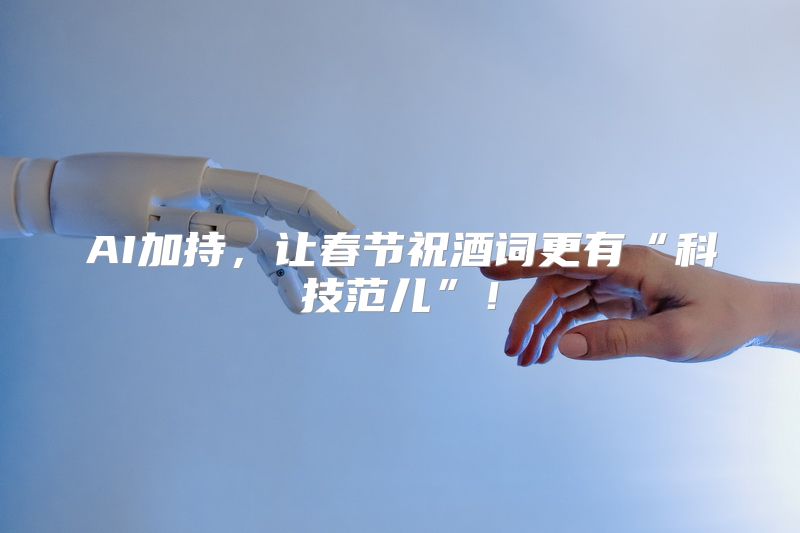 AI加持，让春节祝酒词更有“科技范儿”！