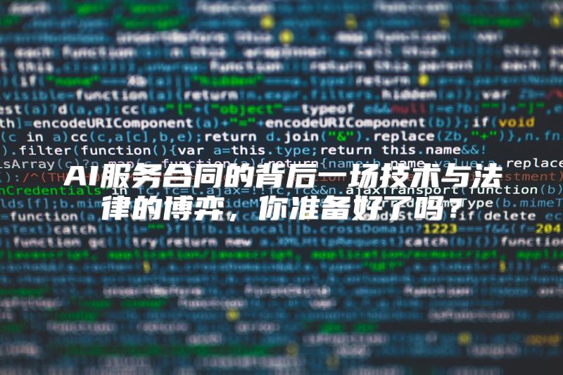 AI服务合同的背后一场技术与法律的博弈，你准备好了吗？