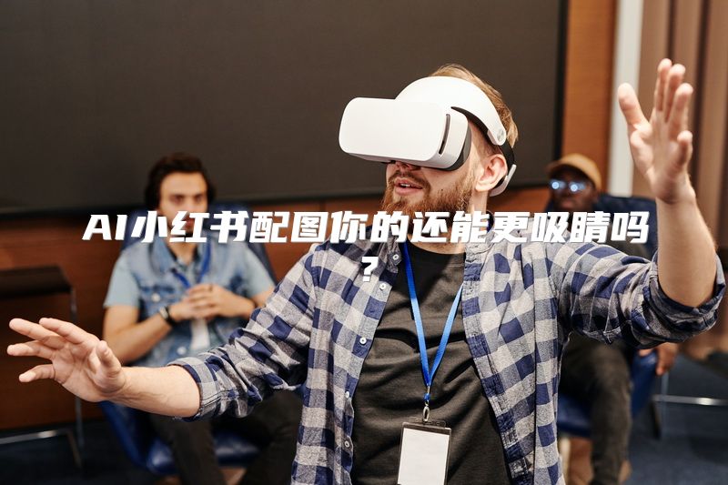 AI小红书配图你的还能更吸睛吗？