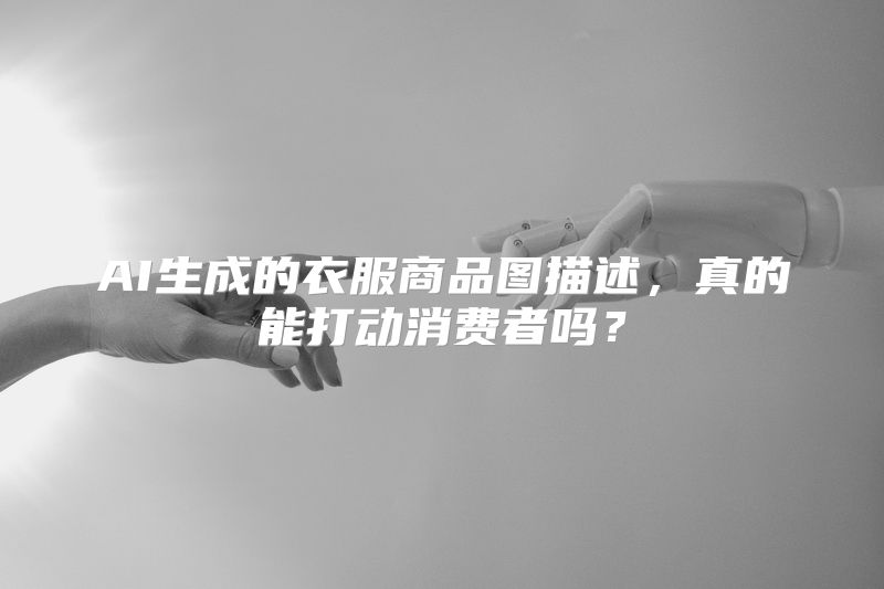 AI生成的衣服商品图描述，真的能打动消费者吗？