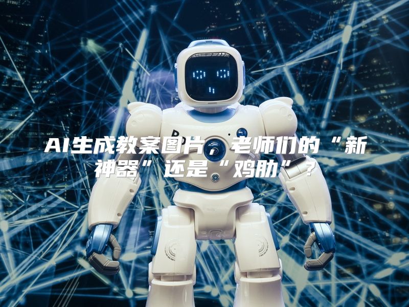 AI生成教案图片，老师们的“新神器”还是“鸡肋”？