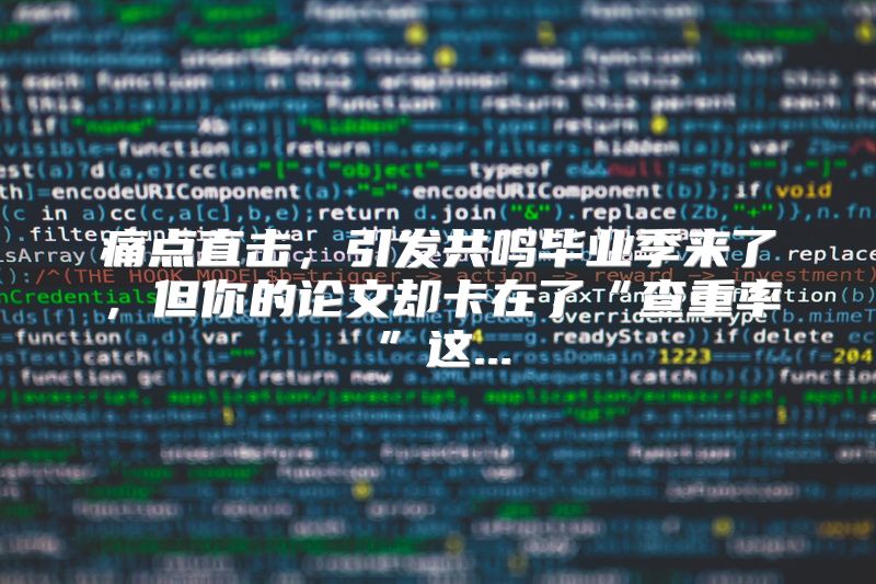 痛点直击，引发共鸣毕业季来了，但你的论文却卡在了“查重率”这...