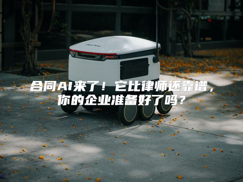 合同AI来了！它比律师还靠谱，你的企业准备好了吗？